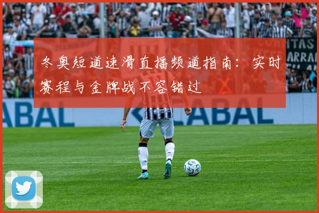 冬奥短道速滑直播频道指南：实时赛程与金牌战不容错过