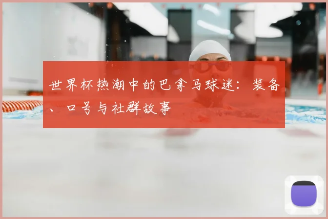 世界杯热潮中的巴拿马球迷：装备、口号与社群故事