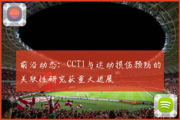 前沿动态：CCT1与运动损伤预防的关联性研究获重大进展